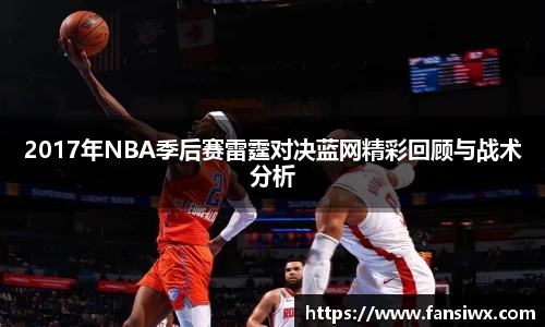 2017年NBA季后赛雷霆对决蓝网精彩回顾与战术分析