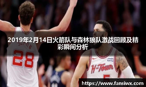 2019年2月14日火箭队与森林狼队激战回顾及精彩瞬间分析