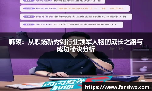 韩硕：从职场新秀到行业领军人物的成长之路与成功秘诀分析
