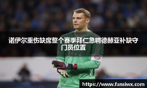 诺伊尔重伤缺席整个赛季拜仁急聘德赫亚补缺守门员位置