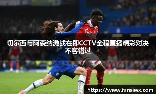 切尔西与阿森纳激战在即CCTV全程直播精彩对决不容错过