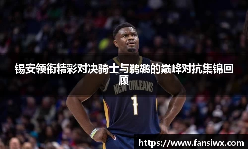 锡安领衔精彩对决骑士与鹈鹕的巅峰对抗集锦回顾