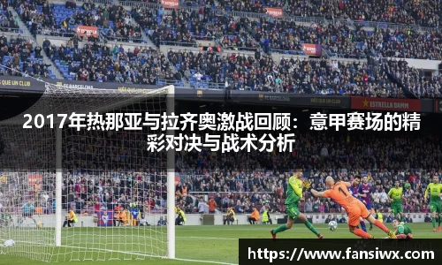 2017年热那亚与拉齐奥激战回顾：意甲赛场的精彩对决与战术分析